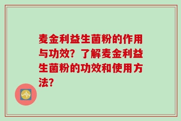 麦金利益生菌粉的作用与功效？了解麦金利益生菌粉的功效和使用方法？