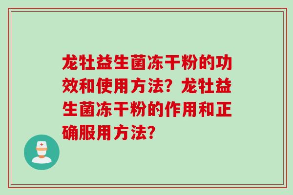 龙牡益生菌冻干粉的功效和使用方法？龙牡益生菌冻干粉的作用和正确服用方法？