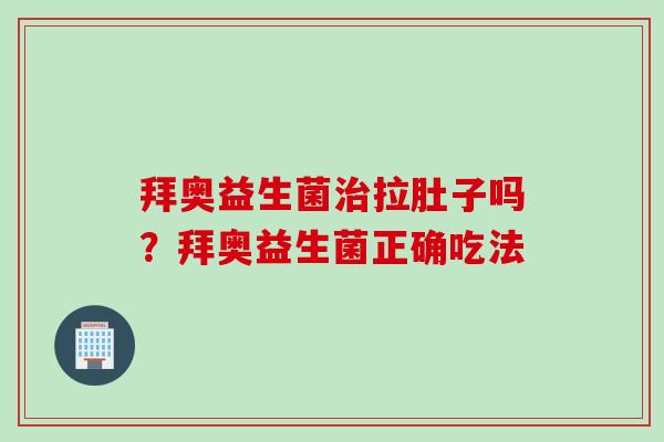 拜奥益生菌治拉肚子吗？拜奥益生菌正确吃法