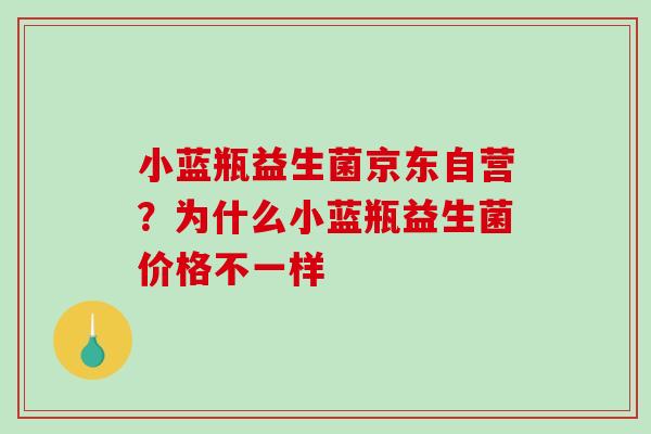 小蓝瓶益生菌京东自营？为什么小蓝瓶益生菌价格不一样