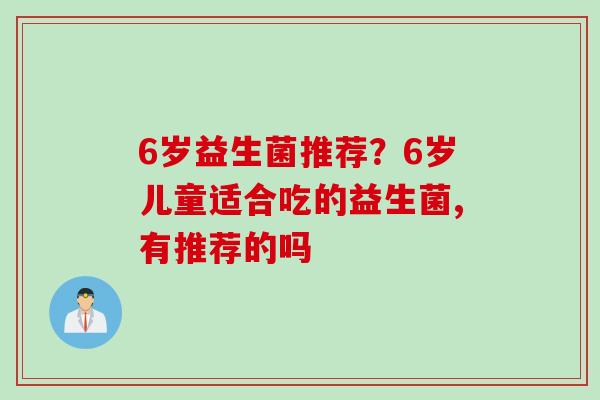 6岁益生菌推荐？6岁儿童适合吃的益生菌,有推荐的吗