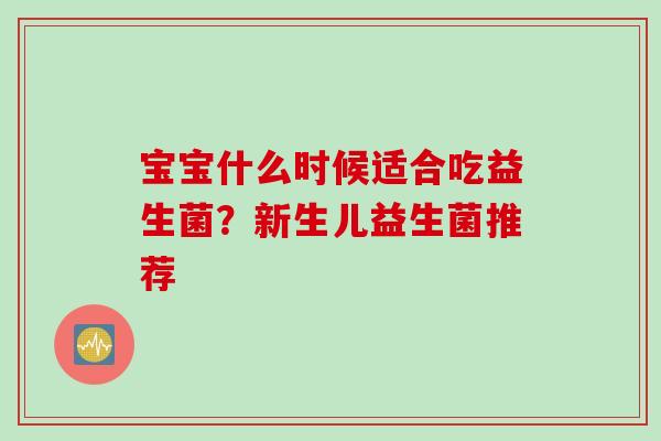 宝宝什么时候适合吃益生菌？新生儿益生菌推荐