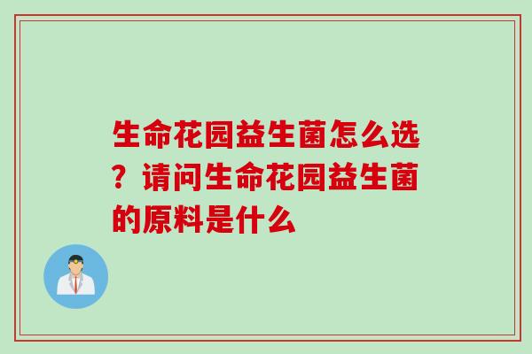 生命花园益生菌怎么选？请问生命花园益生菌的原料是什么