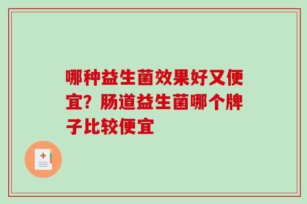 哪种益生菌效果好又便宜？肠道益生菌哪个牌子比较便宜