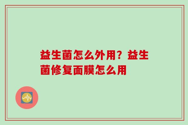 益生菌怎么外用？益生菌修复面膜怎么用