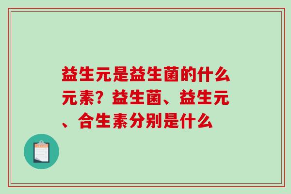 益生元是益生菌的什么元素？益生菌、益生元、合生素分别是什么