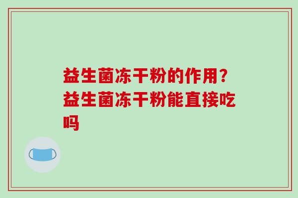益生菌冻干粉的作用？益生菌冻干粉能直接吃吗