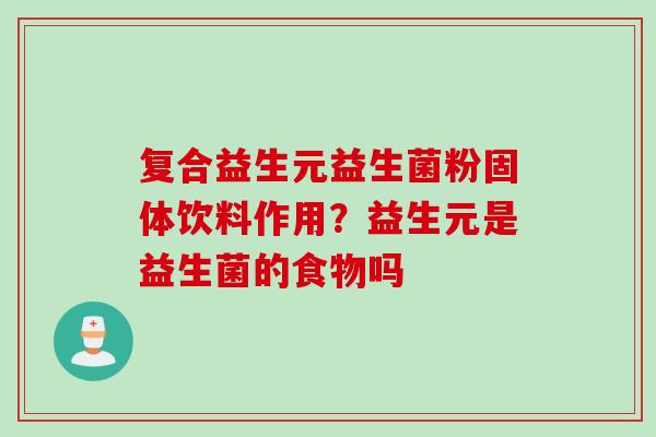 复合益生元益生菌粉固体饮料作用？益生元是益生菌的食物吗