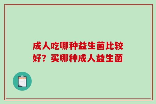 成人吃哪种益生菌比较好？买哪种成人益生菌