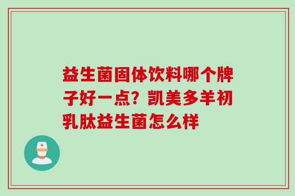 益生菌固体饮料哪个牌子好一点？凯美多羊初乳肽益生菌怎么样