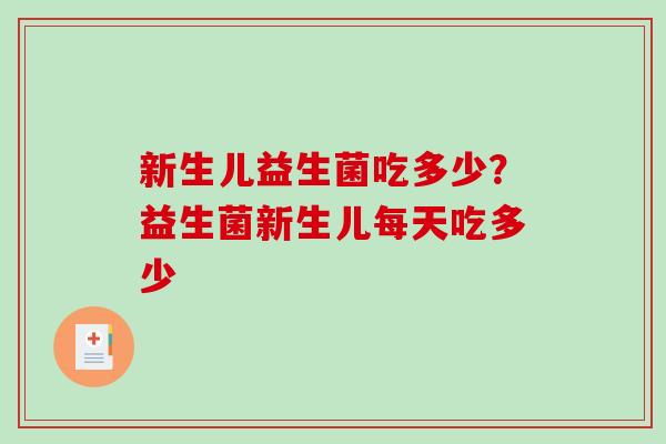 新生儿益生菌吃多少？益生菌新生儿每天吃多少