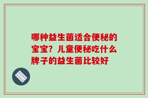 哪种益生菌适合便秘的宝宝？儿童便秘吃什么牌子的益生菌比较好