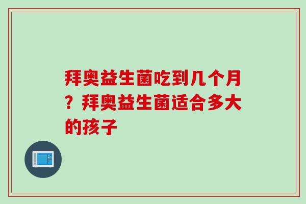 拜奥益生菌吃到几个月？拜奥益生菌适合多大的孩子