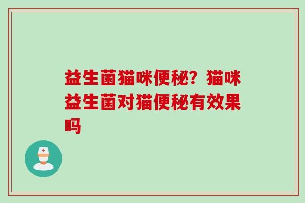 益生菌猫咪便秘？猫咪益生菌对猫便秘有效果吗