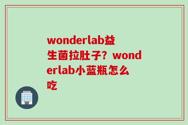 wonderlab益生菌拉肚子?wonderlab小蓝瓶怎么吃 wonderlab益生菌拉肚子?wonderlab小蓝瓶怎么吃