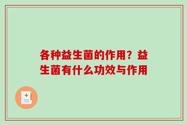 各种益生菌的作用？益生菌有什么功效与作用