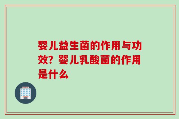 婴儿益生菌的作用与功效？婴儿乳酸菌的作用是什么