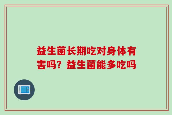 益生菌长期吃对身体有害吗？益生菌能多吃吗