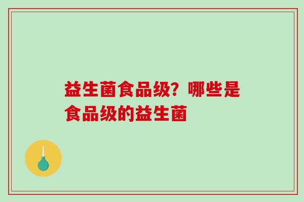 益生菌食品级？哪些是食品级的益生菌