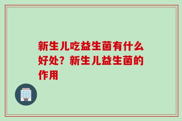 新生儿吃益生菌有什么好处？新生儿益生菌的作用