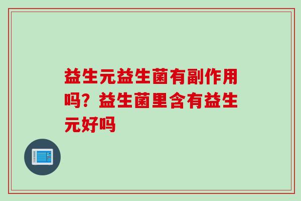 益生元益生菌有副作用吗？益生菌里含有益生元好吗