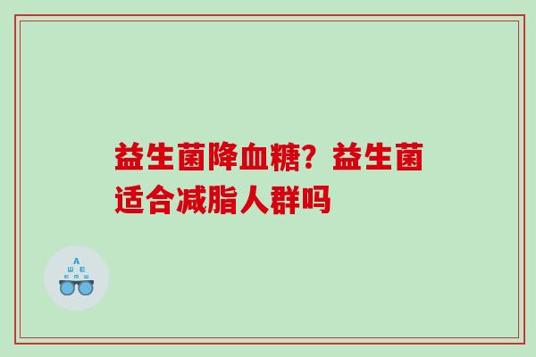 益生菌降血糖？益生菌适合减脂人群吗