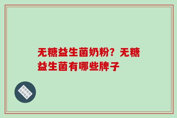 无糖益生菌奶粉？无糖益生菌有哪些牌子