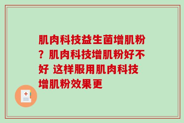 肌肉科技益生菌增肌粉？肌肉科技增肌粉好不好 这样服用肌肉科技增肌粉效果更