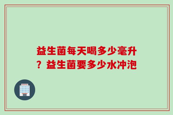 益生菌每天喝多少毫升？益生菌要多少水冲泡