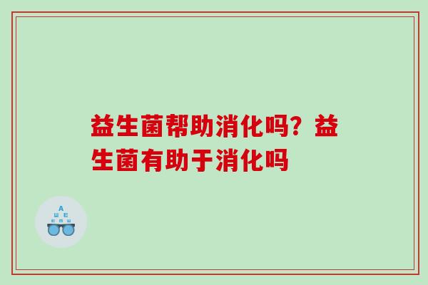 益生菌帮助消化吗？益生菌有助于消化吗