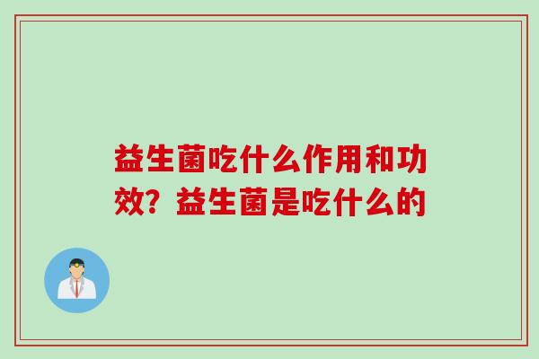 益生菌吃什么作用和功效？益生菌是吃什么的