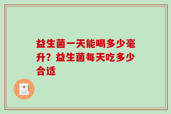 益生菌一天能喝多少毫升？益生菌每天吃多少合适