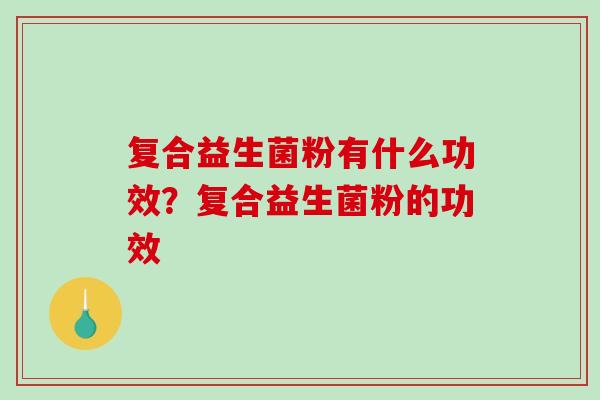 复合益生菌粉有什么功效？复合益生菌粉的功效