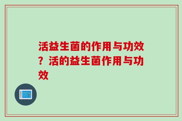 活益生菌的作用与功效？活的益生菌作用与功效