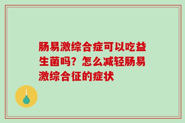 肠易激综合症可以吃益生菌吗？怎么减轻肠易激综合征的症状