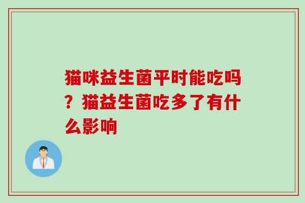 猫咪益生菌平时能吃吗？猫益生菌吃多了有什么影响