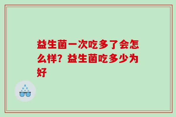 益生菌一次吃多了会怎么样？益生菌吃多少为好