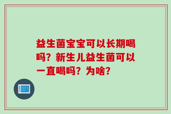 益生菌宝宝可以长期喝吗?新生儿益生菌可以一直喝吗?为啥? 益生菌宝宝可以长期喝吗?新生儿益生菌可以一直喝吗?为啥?