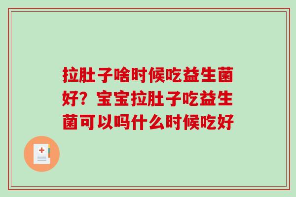 拉肚子啥时候吃益生菌好？宝宝拉肚子吃益生菌可以吗什么时候吃好