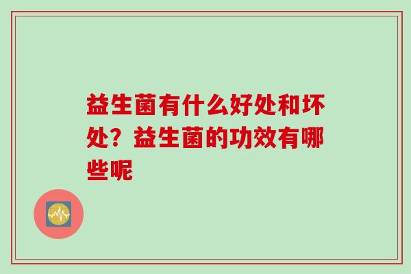 益生菌有什么好处和坏处？益生菌的功效有哪些呢