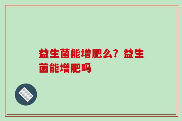 益生菌能增肥么？益生菌能增肥吗