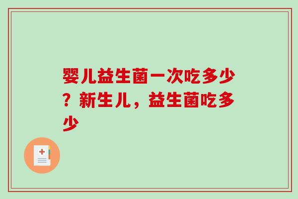 婴儿益生菌一次吃多少？新生儿，益生菌吃多少