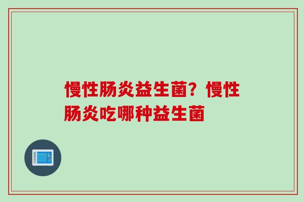 慢性肠炎益生菌？慢性肠炎吃哪种益生菌