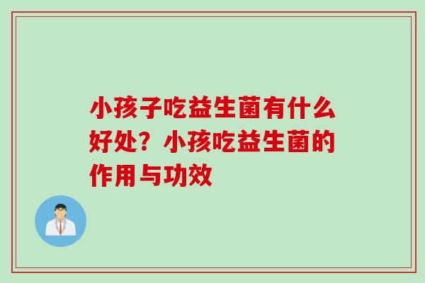 小孩子吃益生菌有什么好处？小孩吃益生菌的作用与功效