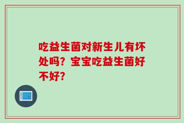 吃益生菌对新生儿有坏处吗？宝宝吃益生菌好不好？