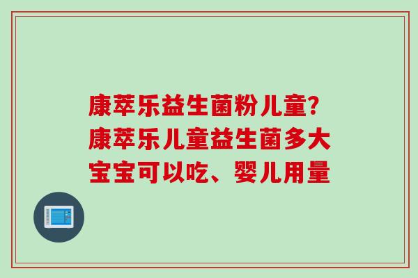 康萃乐益生菌粉儿童？康萃乐儿童益生菌多大宝宝可以吃、婴儿用量
