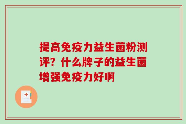 提高免疫力益生菌粉测评？什么牌子的益生菌增强免疫力好啊