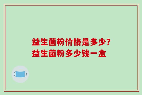 益生菌粉价格是多少？益生菌粉多少钱一盒