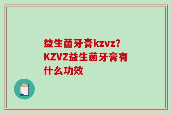 益生菌牙膏kzvz？KZVZ益生菌牙膏有什么功效