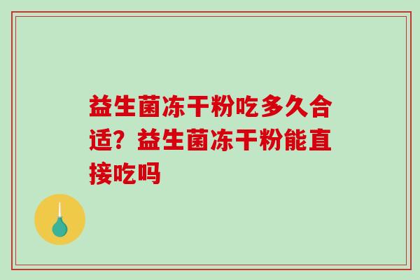 益生菌冻干粉吃多久合适?益生菌冻干粉能直接吃吗 益生菌冻干粉吃多久合适?益生菌冻干粉能直接吃吗